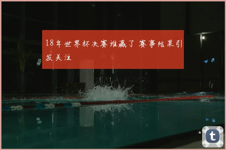 18年世界杯决赛谁赢了 赛事结果引发关注