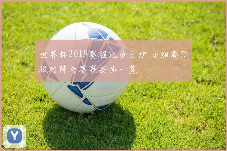 世界杯2019赛程比分出炉 小组赛阶段对阵与赛事安排一览