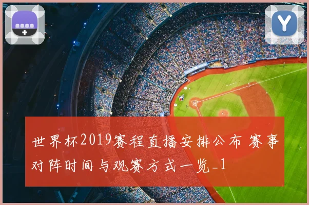 世界杯2019赛程直播安排公布 赛事对阵时间与观赛方式一览_1