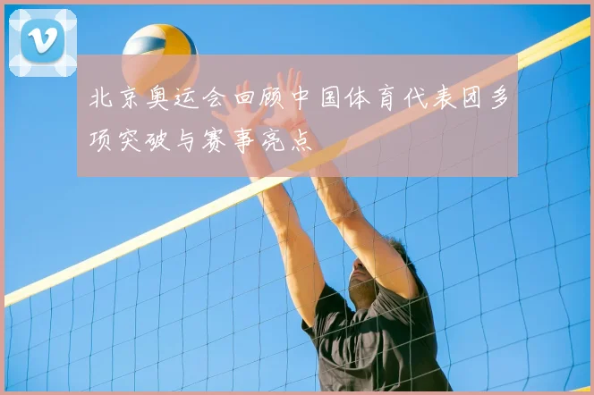 北京奥运会回顾中国体育代表团多项突破与赛事亮点