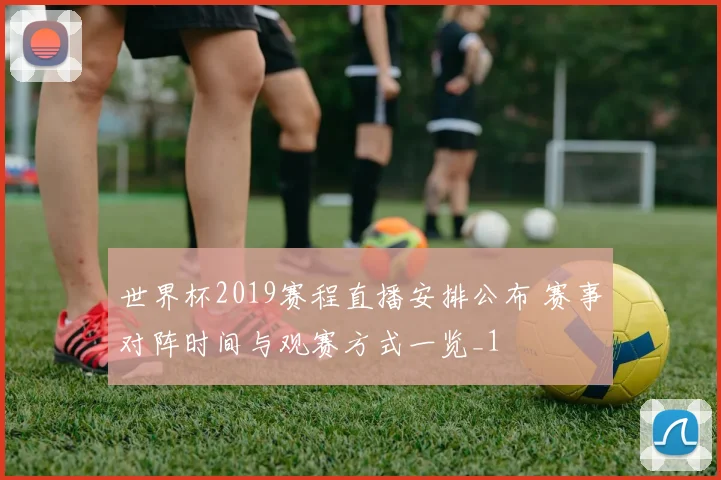 世界杯2019赛程直播安排公布 赛事对阵时间与观赛方式一览_1