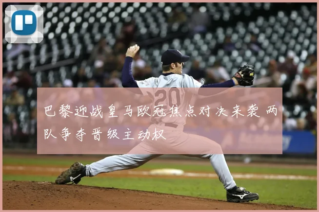 巴黎迎战皇马欧冠焦点对决来袭 两队争夺晋级主动权